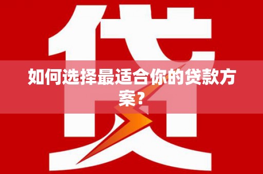 盈江如何选择最适合你的贷款方案？
