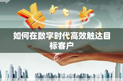盈江如何在数字时代高效触达目标客户