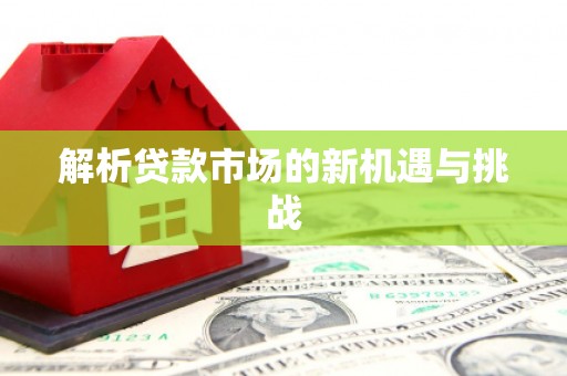盈江解析贷款市场的新机遇与挑战