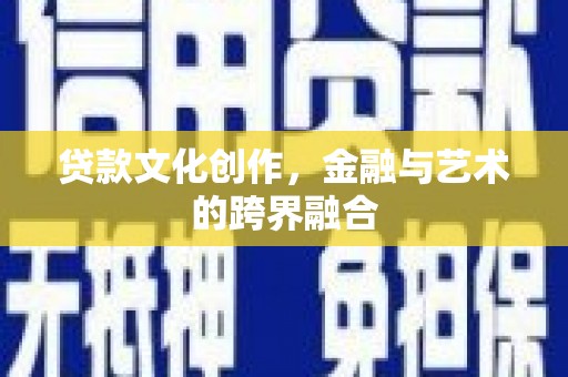 盈江贷款文化创作，金融与艺术的跨界融合