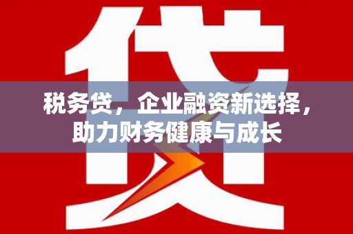 盈江税务贷，企业融资新选择，助力财务健康与成长