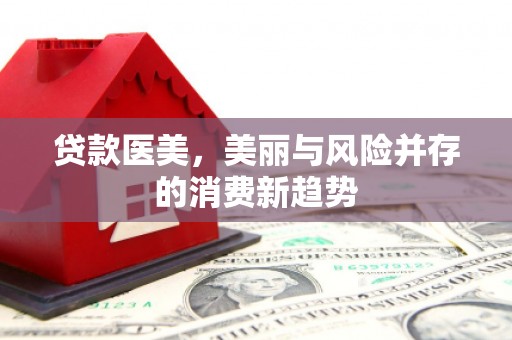 盈江贷款医美，美丽与风险并存的消费新趋势